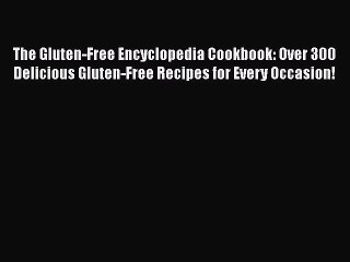 Read Books The Gluten-Free Encyclopedia Cookbook: Over 300 Delicious Gluten-Free Recipes for