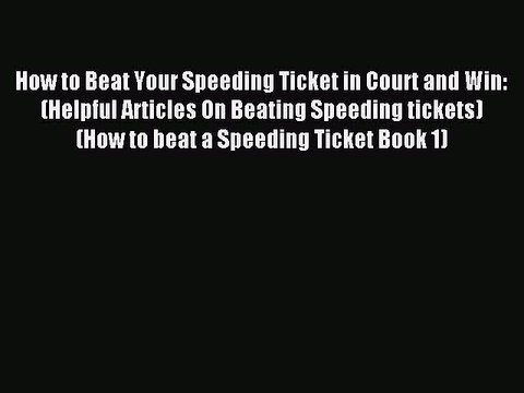 Read How to Beat Your Speeding Ticket in Court and Win: (Helpful Articles On Beating Speeding