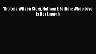 Read The Lois Wilson Story Hallmark Edition: When Love Is Not Enough PDF Free