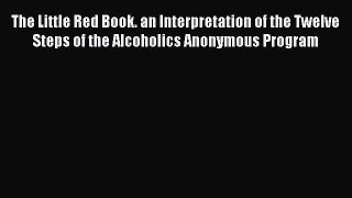 Read The Little Red Book. an Interpretation of the Twelve Steps of the Alcoholics Anonymous