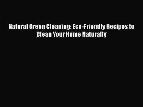 Read Natural Green Cleaning: Eco-Friendly Recipes to Clean Your Home Naturally Ebook Free