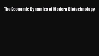 Read The Economic Dynamics of Modern Biotechnology Ebook Free