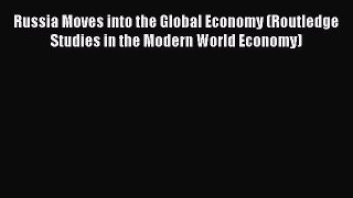 Read Russia Moves into the Global Economy (Routledge Studies in the Modern World Economy) Ebook