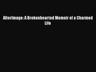 Download AfterImage: A Brokenhearted Memoir of a Charmed Life Ebook Free