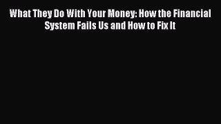 Read What They Do With Your Money: How the Financial System Fails Us and How to Fix It Ebook