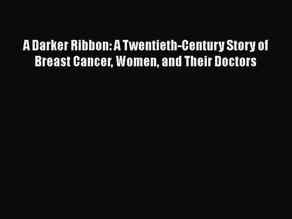 Read A Darker Ribbon: A Twentieth-Century Story of Breast Cancer Women and Their Doctors Ebook
