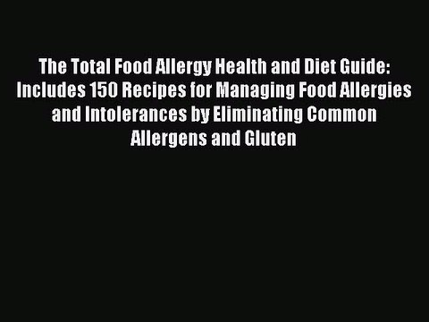 Read The Total Food Allergy Health and Diet Guide: Includes 150 Recipes for Managing Food Allergies