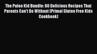 Read The Paleo Kid Bundle: 80 Delicious Recipes That Parents Can't Do Without (Primal Gluten
