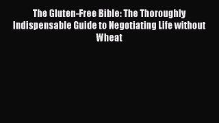 Read The Gluten-Free Bible: The Thoroughly Indispensable Guide to Negotiating Life without