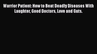 Download Warrior Patient: How to Beat Deadly Diseases With Laughter Good Doctors Love and Guts.