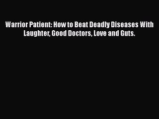 Download Warrior Patient: How to Beat Deadly Diseases With Laughter Good Doctors Love and Guts.