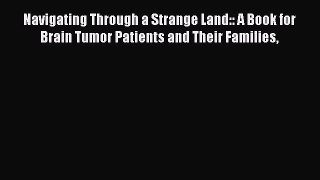 Read Navigating Through a Strange Land:: A Book for Brain Tumor Patients and Their Families