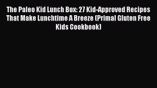 Read The Paleo Kid Lunch Box: 27 Kid-Approved Recipes That Make Lunchtime A Breeze (Primal