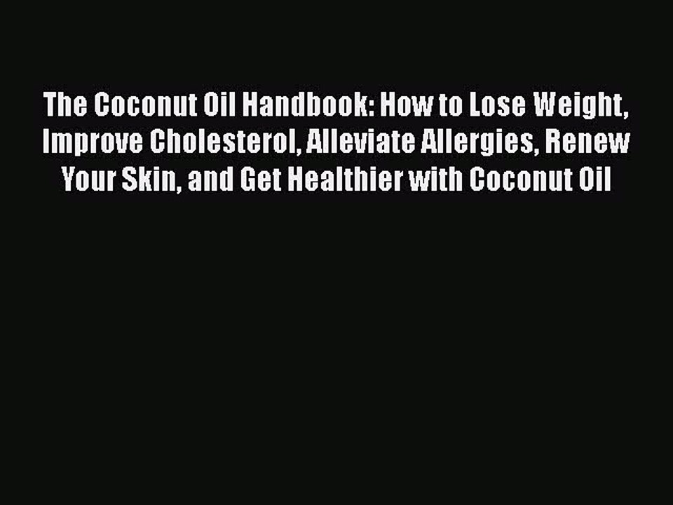 Read The Coconut Oil Handbook: How to Lose Weight Improve Cholesterol Alleviate Allergies Renew