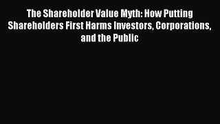 Read The Shareholder Value Myth: How Putting Shareholders First Harms Investors Corporations