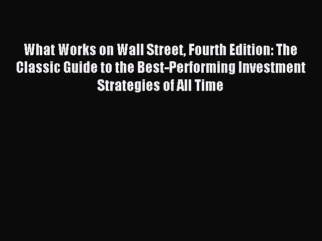 Read What Works on Wall Street Fourth Edition: The Classic Guide to the Best-Performing Investment