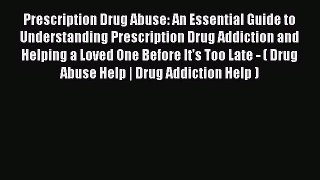 Read Prescription Drug Abuse: An Essential Guide to Understanding Prescription Drug Addiction