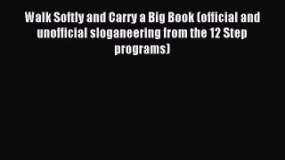 Read Walk Softly and Carry a Big Book: (Official and Unofficial Sloganeering from the 12 Step