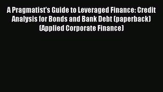 Read A Pragmatist's Guide to Leveraged Finance: Credit Analysis for Bonds and Bank Debt (paperback)