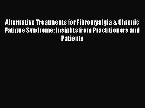 Read Books Alternative Treatments for Fibromyalgia & Chronic Fatigue Syndrome: Insights from