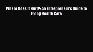 Read Where Does It Hurt?: An Entrepreneur's Guide to Fixing Health Care Ebook Free