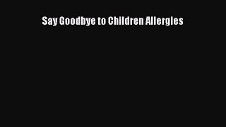 Read Say Goodbye to Children Allergies PDF Online