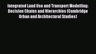 Read Integrated Land Use and Transport Modelling: Decision Chains and Hierarchies (Cambridge