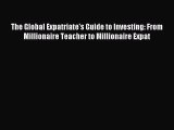 Read The Global Expatriate's Guide to Investing: From Millionaire Teacher to Millionaire Expat
