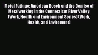Read Metal Fatigue: American Bosch and the Demise of Metalworking in the Connecticut River