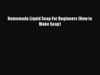 Download Homemade Liquid Soap For Beginners (How to Make Soap) PDF Online
