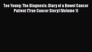 Read Too Young: The Diagnosis: Diary of a Bowel Cancer Patient (True Cancer Story) (Volume