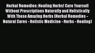 Read Herbal Remedies: Healing Herbs! Cure Yourself Without Prescriptions Naturally and Holistically