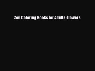 Read Books Zen Coloring Books for Adults: flowers E-Book Free