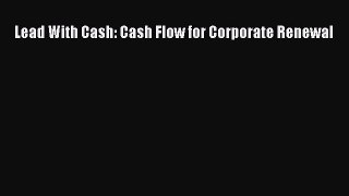 Read Lead With Cash: Cash Flow for Corporate Renewal PDF Online