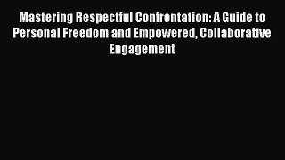 Read Mastering Respectful Confrontation: A Guide to Personal Freedom and Empowered Collaborative