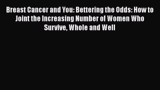 Read Breast Cancer and You: Bettering the Odds: How to Joint the Increasing Number of Women