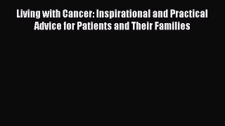 Read Living with Cancer: Inspirational and Practical Advice for Patients and Their Families