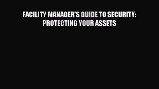 Read FACILITY MANAGER'S GUIDE TO SECURITY: PROTECTING YOUR ASSETS Ebook Free