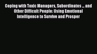 Read Coping with Toxic Managers Subordinates ... and Other Difficult People: Using Emotional
