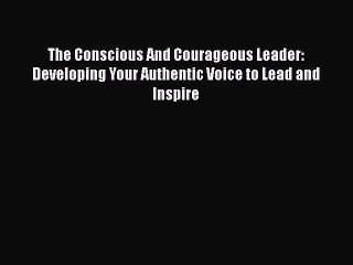 Download Video: [PDF] The Conscious And Courageous Leader: Developing Your Authentic Voice to Lead and Inspire