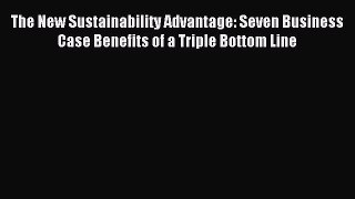 Read The New Sustainability Advantage: Seven Business Case Benefits of a Triple Bottom Line