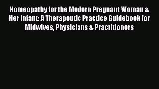 Read Homeopathy for the Modern Pregnant Woman & Her Infant: A Therapeutic Practice Guidebook