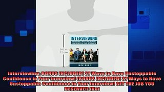 READ FREE FULL EBOOK DOWNLOAD  Interviewing BONUS INCLUDED 37 Ways to Have Unstoppable Confidence in Your Interview Full Ebook Online Free