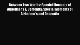 Read Between Two Worlds: Special Moments of Alzheimer's & Dementia: Special Moments of Alzheimer's