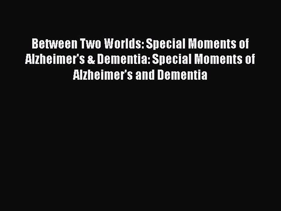 Read Between Two Worlds: Special Moments of Alzheimer's & Dementia: Special Moments of Alzheimer's