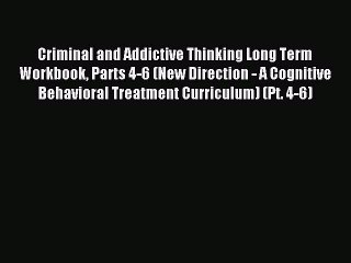 Read Criminal and Addictive Thinking Long Term Workbook Parts 4-6 (New Direction - A Cognitive