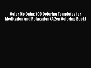 Read Books Color Me Calm: 100 Coloring Templates for Meditation and Relaxation (A Zen Coloring