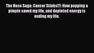 Download Books The Nose Saga: Cancer Stinks!!!: How popping a pimple saved my life and depleted