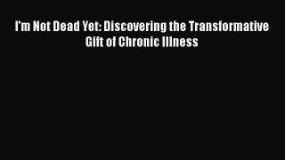 Read Books I'm Not Dead Yet: Discovering the Transformative Gift of Chronic Illness ebook textbooks