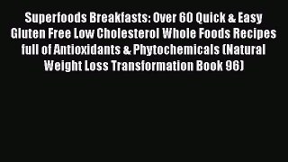 Read Books Superfoods Breakfasts: Over 60 Quick & Easy Gluten Free Low Cholesterol Whole Foods